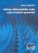 Základy elektronického zvuku a jeho kreativní zpracování + CD - Pavel Kopecký, Akademie múzických umění, 2008