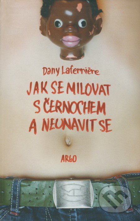 Jak se milovat s černochem a neunavit se - Dany Laferriére, Argo, 2008