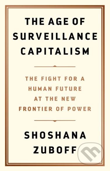The Age of Surveillance Capitalism - Shoshana Zuboff, Public Affairs, 2019