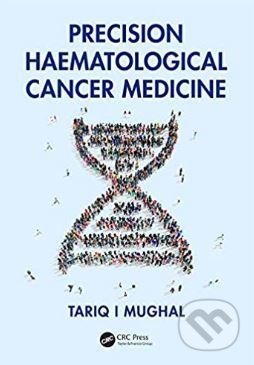 Precision Haematological Cancer Medicine - Tariq Mughal, CRC Press, 2018