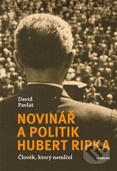 Novinář a politik Hubert Ripka - David Pavlát, Academia, 2019