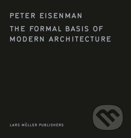 The Formal Basis of Modern Architecture - Peter Eisenman, Lars Muller Publishers, 2018