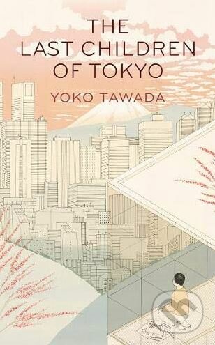 The Last Children of Tokyo - Yoko Tawada, Granta Books, 2020