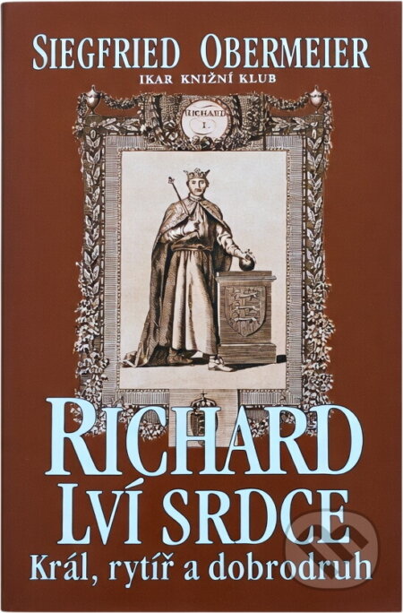 Kniha: Richard Lví srdce - Král, rytíř a dobrodruh (Siegfried Obermeier). Ikar CZ, 1999