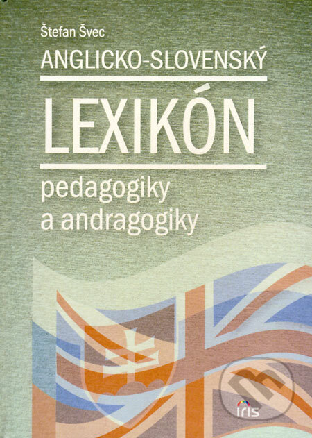 Anglicko-slovenský lexikón pedagogiky a andragogiky - Štefan Švec, IRIS, 2008