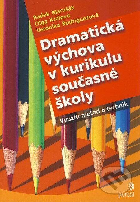Dramatická výchova v kurikulu současné školy - Radek Marušák, Olga Králová, Veronika Rodriguezová, Portál, 2008