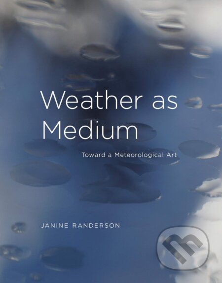 Weather as Medium - Janine Randerson, The MIT Press, 2018