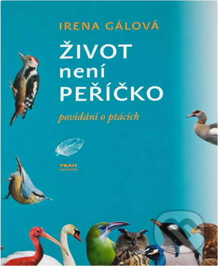Kniha: Život není peříčko - povídání o ptácích (Irena Gálová a Gálová Irena). Práh, 2006