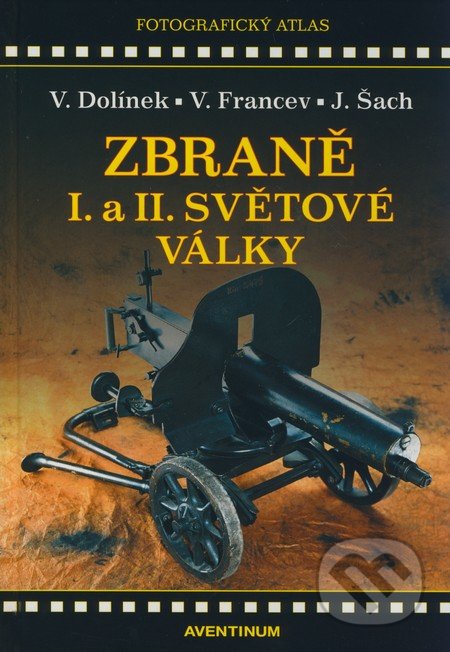 Zbraně I. a II. světové války - Vladimír Dolínek, Vladimír Francev, Jan Šach, Aventinum, 2007