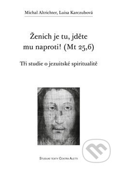 Ženich je tu, jděte mu naproti! (Mt 25,6) (Tři studie o jezuitské spiritualitě) - kniha z kategorie Teologie