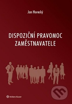 Dispoziční pravomoc zaměstnavatele - Jan Horecký, Wolters Kluwer ČR, 2019