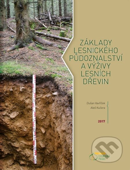 Základy lesnického půdoznalství a výživy lesních dřevin - Dušan Vavříček, Lesnická práce, 2017
