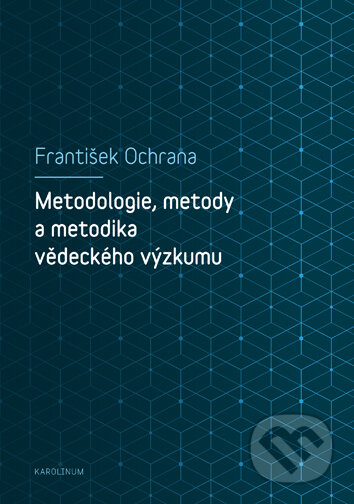 Metodologie, metody a metodika vědeckého výzkumu - František Ochrana, Univerzita Karlova v Praze, 2019