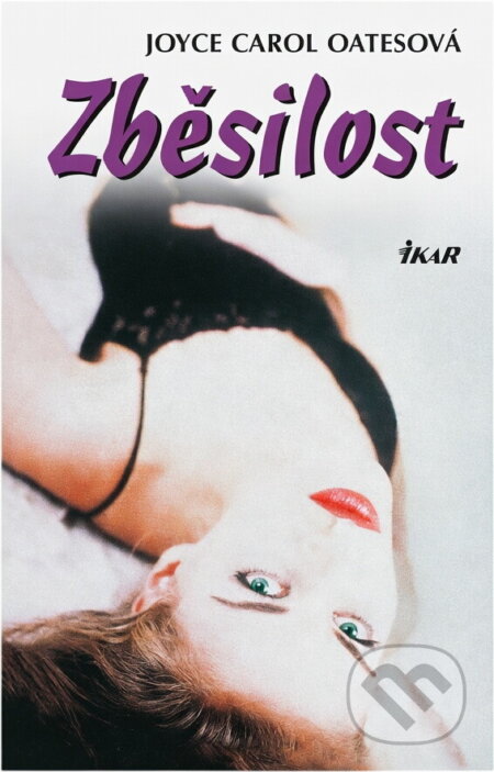 Kniha: Zběsilost (Joyce Carol Oatesová a Carol Oatesová Joyce). Ikar CZ