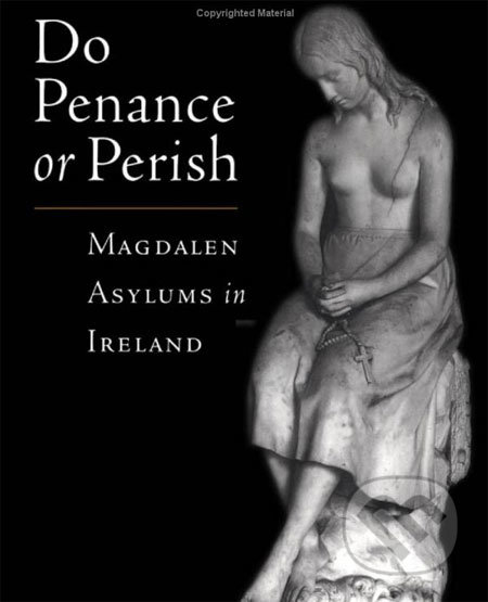 Do Penance or Perish: Magdalen Asylums in Ireland - Frances Finnegan, Oxford University Press, 2004