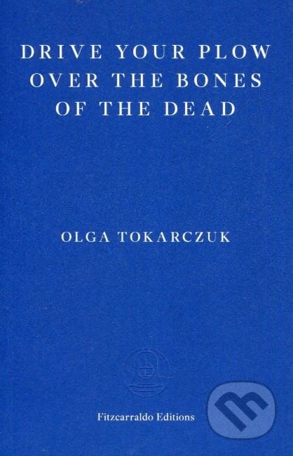 Drive Your Plow over the Bones of the Dead - Olga Tokarczuk, Fitzcarraldo Editions, 2018