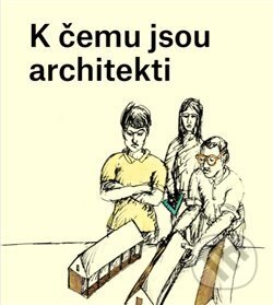 K čemu jsou architekti - Karolína Jirkalová, Ondřej Dušek (ilustrácie), Jana Kostelecká, 2019