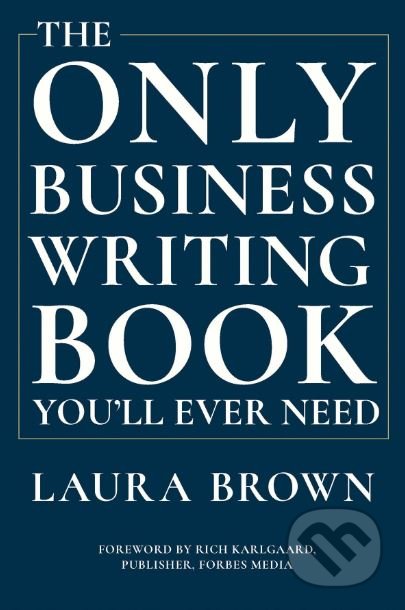 The Only Business Writing Book You&#039;ll Ever Need - Laura Brown, Rich Karlgaard, W. W. Norton & Company, 2019