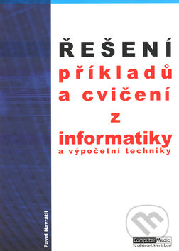 Řešení příkladů a cvičení z informatiky a výpočetní techniky - Pavel Navrátil, Computer Media, 2003