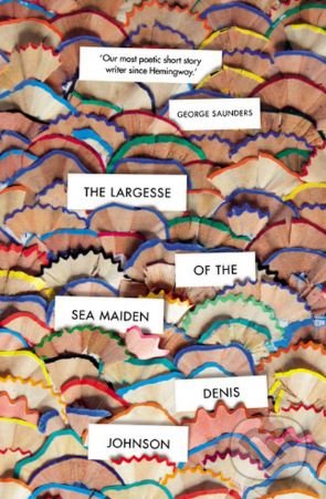 The Largesse of the Sea Maiden - Denis Johnson, Vintage, 2019