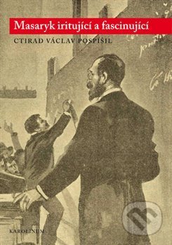 Masaryk iritující a fascinující - Ctirad Václav Pospíšil, Karolinum, 2018