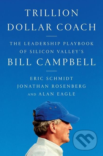 Trillion Dollar Coach - Eric Schmidt, Jonathan Rosenberg, Alan Eagle, HarperCollins, 2019