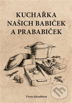 Kuchařka našich babiček a prababiček - Vlasta Jakoubková, Powerprint, 2019