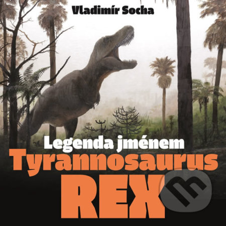 Legenda jménem Tyrannosaurus rex - Vladimír Socha, Vladimír Rimbala (ilustrátor), Pavel Mervart, 2019