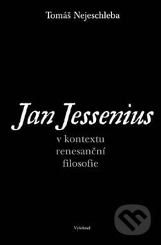 Jan Jessenius v kontextu renesanční filosofie - Tomáš Nejeschleba, Vyšehrad, 2008