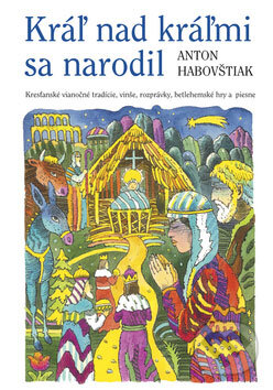 Kráľ nad kráľmi sa narodil - Anton Habovštiak, Vydavateľstvo Spolku slovenských spisovateľov, 2008
