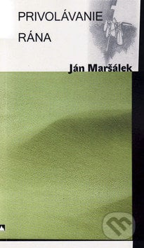 Privolávanie rána - Ján Maršálek, Vydavateľstvo Spolku slovenských spisovateľov, 2009