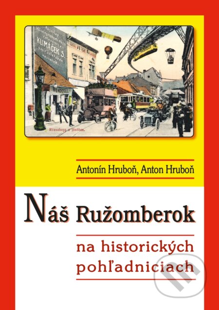 Náš Ružomberok na historických pohľadniciach - Antonín Hruboň, Anton Hruboň, AntOn Solutions, 2018
