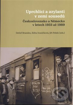 Uprchlíci a azylanti v zemi sousedů - Detlef Brandes, Edita Ivaničková, Jiří Pešek, Masarykův ústav AV ČR, 2019