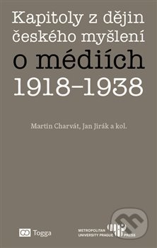 Kapitoly z dějin českého myšlení o médiích 1918–1938 - Martin Charvát, Jan Jirák, Togga, 2019