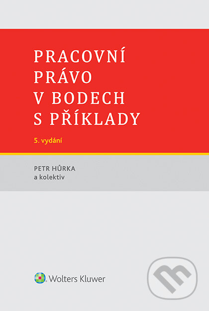 E-kniha: Pracovní právo v bodech s příklady - 5. vydání (Petr Hůrka). Wolters Kluwer ČR, 2019