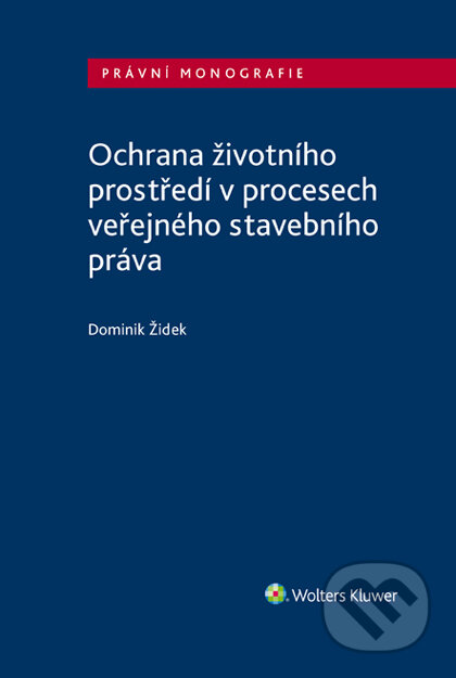 E-kniha: Ochrana životního prostředí v procesech veřejného stavebního práva (Dominik Židek). Wolters Kluwer ČR, 2019