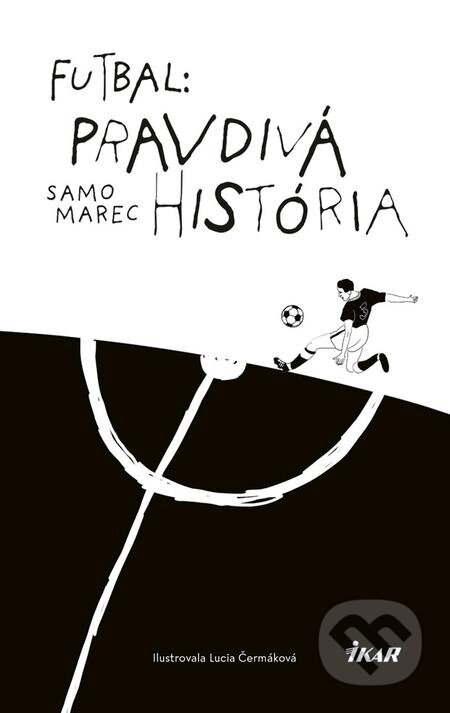 Futbal: Pravdivá história - Samo Marec, Lucia Čermáková (ilustrátor), Ikar, 2019
