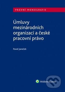 Úmluvy mezinárodních organizací a české pracovní právo - Pavel Janeček, Wolters Kluwer ČR, 2017