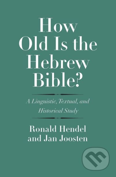 How Old is the Hebrew Bible? - Ronald Hendel, Jan Joosten, Yale University Press, 2019