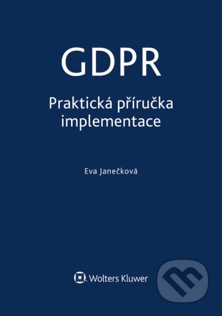 GDPR - Praktická příručka implementace - Eva Janečková, Wolters Kluwer ČR, 2018