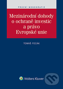 E-kniha: Mezinárodní dohody o ochraně investic a právo Evropské unie (Tomáš Fecák). Wolters Kluwer ČR, 2015