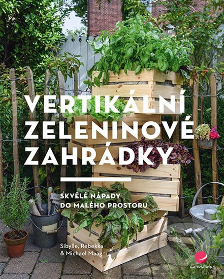 Vertikální zeleninové zahrádky - Michael Maag, Rebekka Maag, Sibylle Maag, Grada, 2019