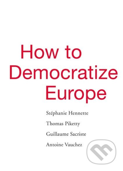 How to Democratize Europe - Stéphanie Hennette, Thomas Piketty, Guillaume Sacriste a kol., Harvard Business Press, 2019