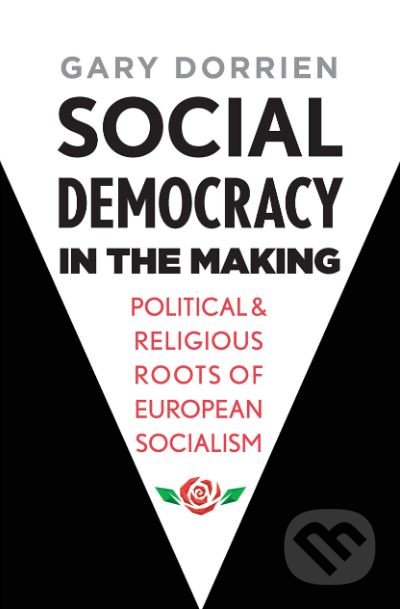 Social Democracy in the Making - Gary Dorrien, Yale University Press, 2019