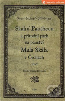 Skalní Pantheon a přírodní park na panství Malá Skála v Čechách - Franz Ferdinand Effenberger, Argo, 2015