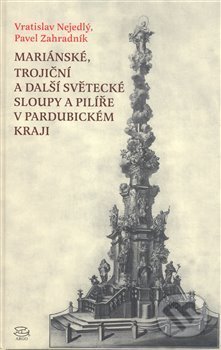 Mariánské, trojiční a další světecké sloupy a pilíře v Pardubickém kraji - Vratislav Nejedlý, Argo, 2008