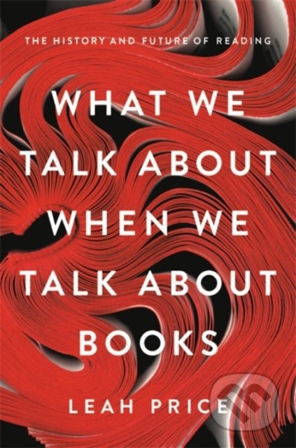 What We Talk About When We Talk About Books - Leah Price, Basic Books, 2019