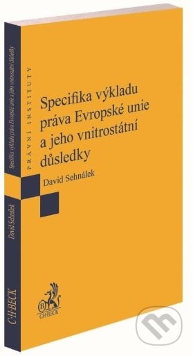 Specifika výkladu práva Evropské unie a jeho vnitrostátní důsledky - David Sehnálek, C. H. Beck, 2019
