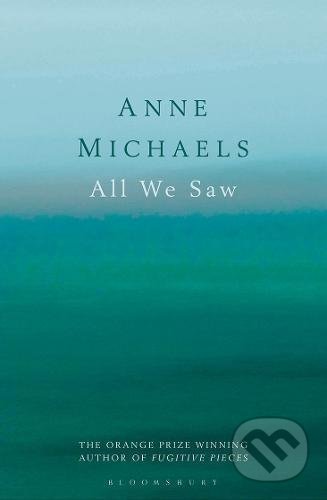 All We Saw - Anne Michaels, Bloomsbury, 2017