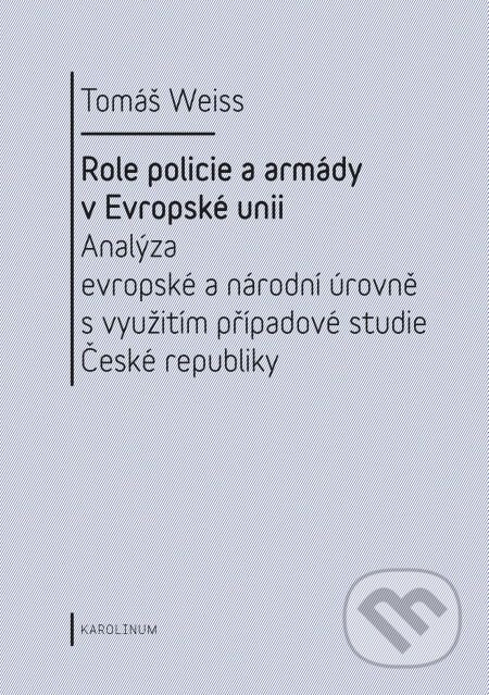 Role policie a armády v Evropské unii. - Tomáš Weiss, Karolinum, 2014